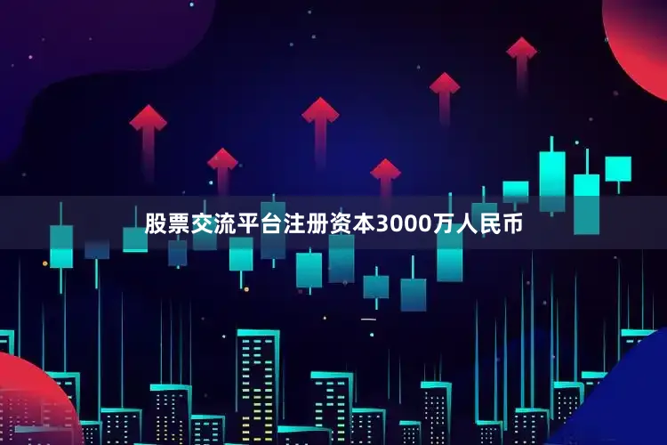 股票交流平台注册资本3000万人民币