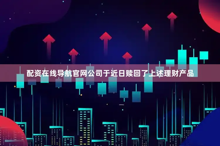 配资在线导航官网　　公司于近日赎回了上述理财产品