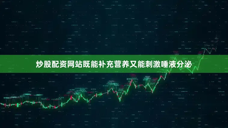 炒股配资网站既能补充营养又能刺激唾液分泌