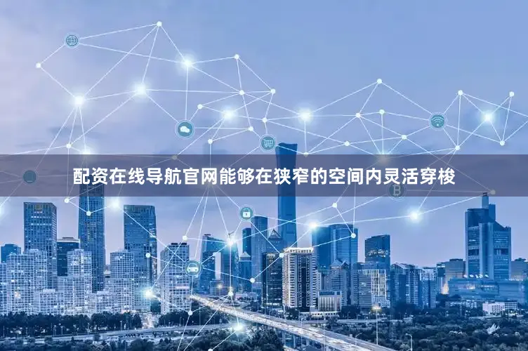 配资在线导航官网能够在狭窄的空间内灵活穿梭