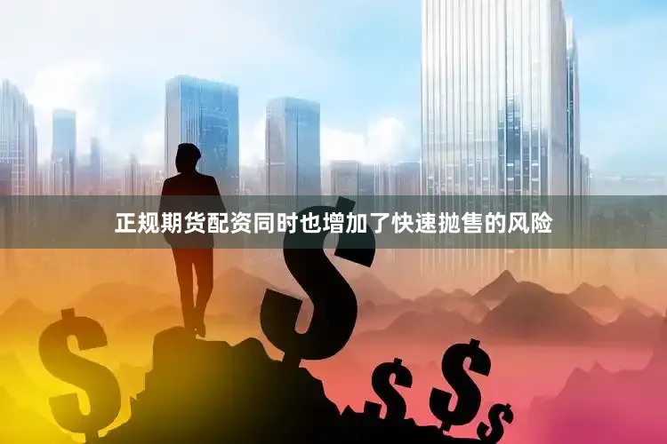 正规期货配资同时也增加了快速抛售的风险